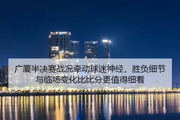 guang-sha-ban-jue-sai-zhan-kuang-qian-dong-qiu-mi-shen-jing-sheng-fu-xi-jie-yu-lin-chang-bian-hua-bi-bi-fen-geng-zhi-de-3-932.jpg