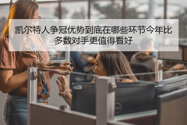 凯尔特人争冠优势到底在哪些环节今年比多数对手更值得看好